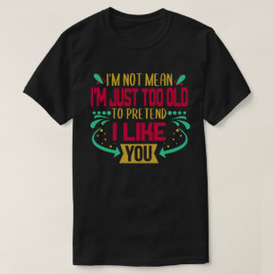I'm Not Mean Just Too Old To Pretend I Like You T-Shirt
