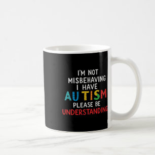 I'm Not Misbehaving I Have Autism Please Be Unders Coffee Mug