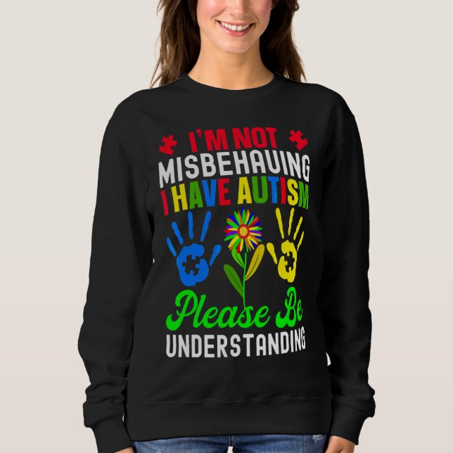 I'm Not Misbehaving I Have Autism Please Be Unders Sweatshirt (Front)