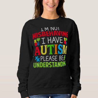 I'm Not Misbehaving I Have Autism Please Be Unders Sweatshirt
