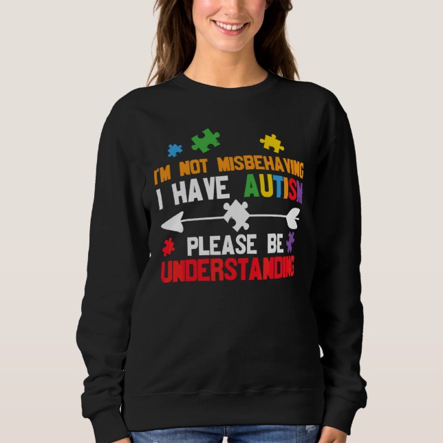 I'm Not Misbehaving I Have Autism Please Be Unders Sweatshirt (Front)