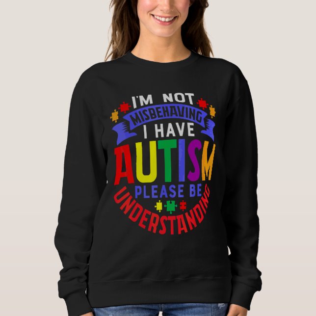 I'm Not Misbehaving I Have Autism Please Be Unders Sweatshirt (Front)