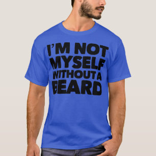 Im Not Myself Without A Beard T-Shirt