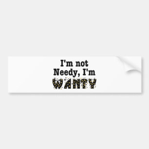 I'm Not Needy I'm Wanty Bumper Sticker