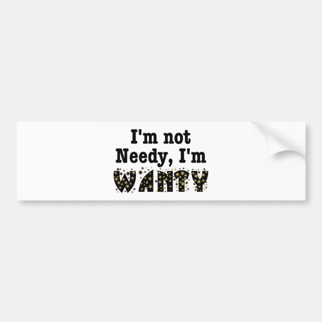 I'm Not Needy I'm Wanty Bumper Sticker (Front)