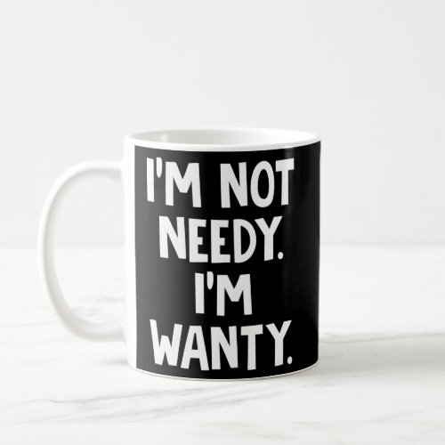 IM Not Needy IM Wanty Coffee Mug