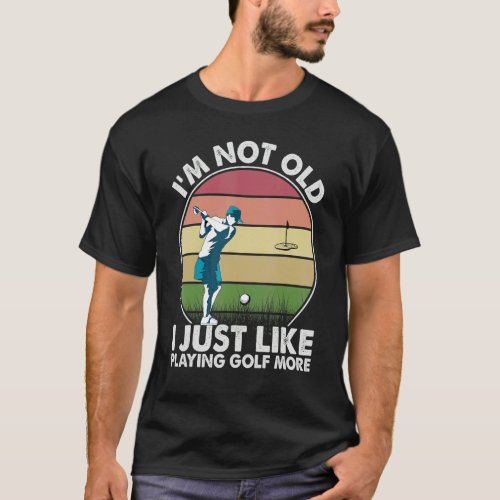 I'm Not Old I Just Like Playing Golf More 1 T-Shirt