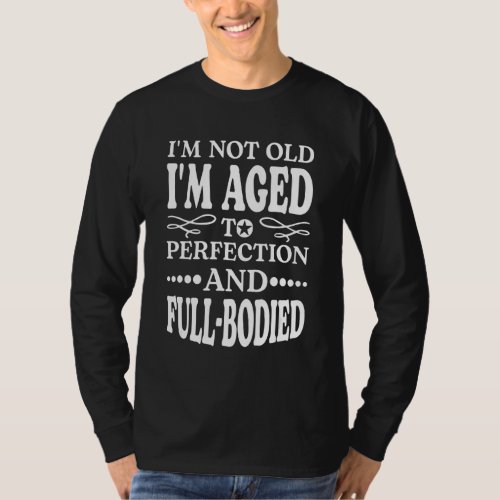 Im Not Old Im Aged Perfection And Full Bodied T_Shirt