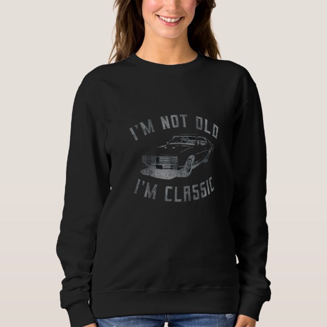 I'm Not Old I'm Classic Funny Car Graphic Drop B07 Sweatshirt (Front)