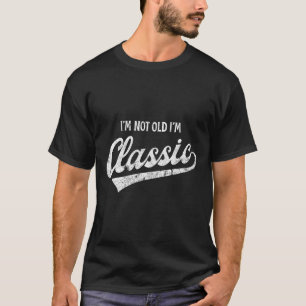 I'm Not Old I'm Clic Funny Aging Older Birthday Ch T-Shirt