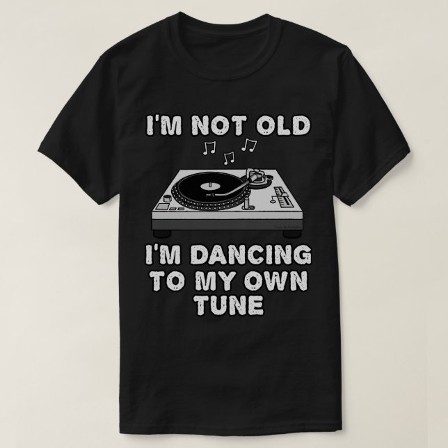 Im Not Old Im Dancing To My Own Tune DJ Funny T-Shirt (Design Front)