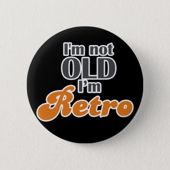 I'm Not Old  I'm Retro Funny Birthday 40th 50th Button by BoogieMonst at Zazzle