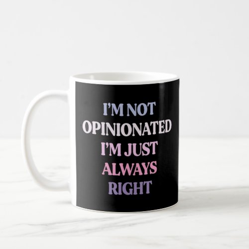Im Not Opinionated Im Just Always Right Sarcasti Coffee Mug