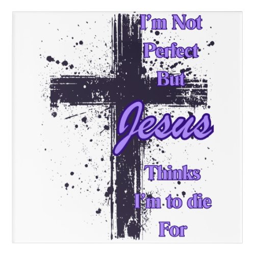 Im Not Perfect but Jesus says im to die for Acrylic Print