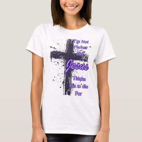 Im Not Perfect but Jesus says im to die for T_Shirt