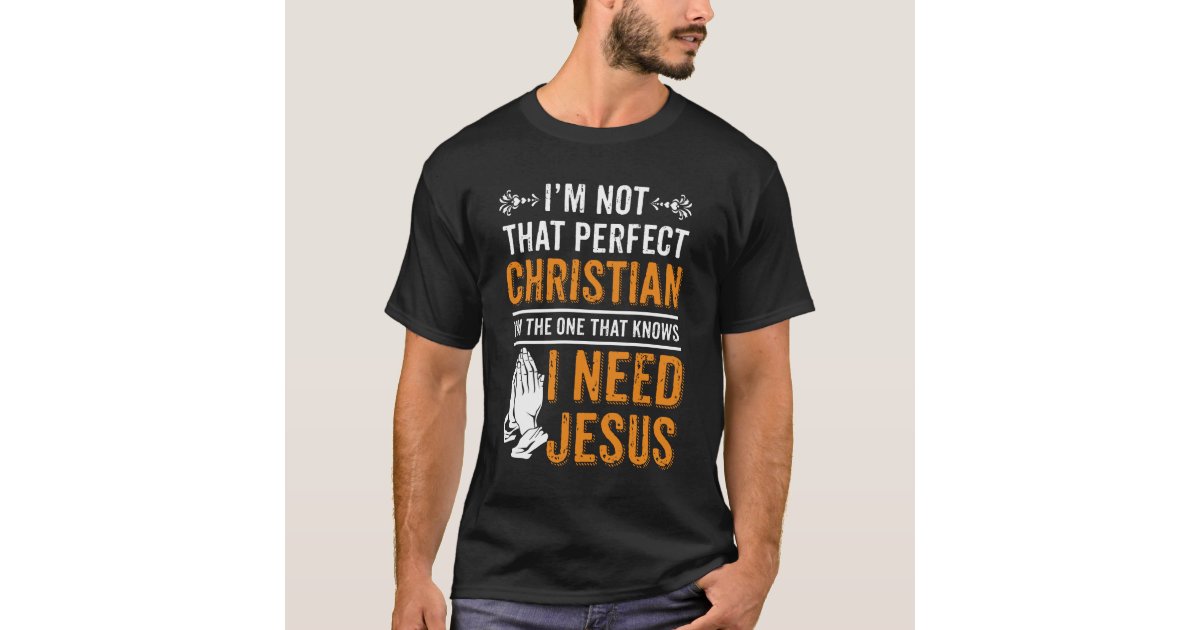 I'm Not Perfect Christian I Need Jesus T-Shirt | Zazzle