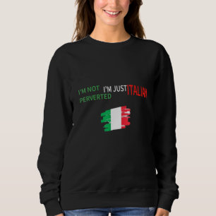 Im Not Perverted Im Just Italian Novelty Political Sweatshirt