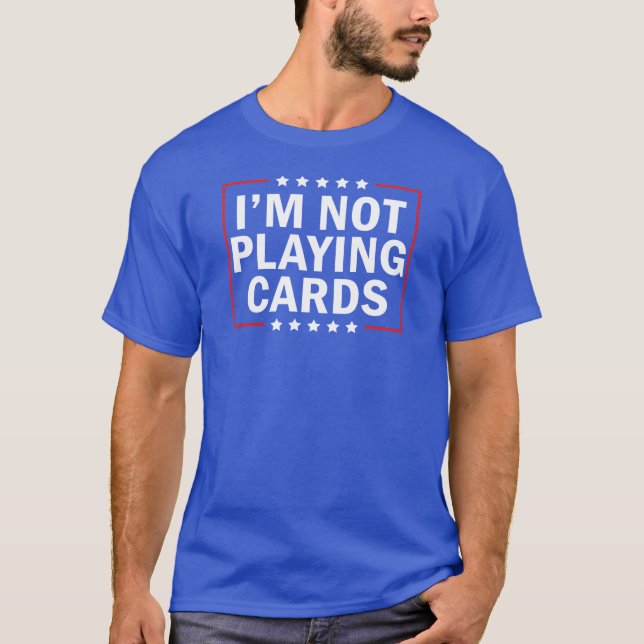 I'm Not Playing Cards  T-Shirt (Front)