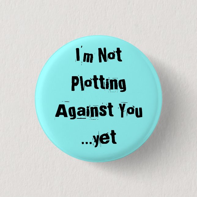 I'm Not Plotting Against You  ...yet - Customized Button (Front)