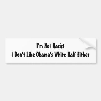 I'm Not Racist I Don't Like Obama's White Half... Bumper Sticker