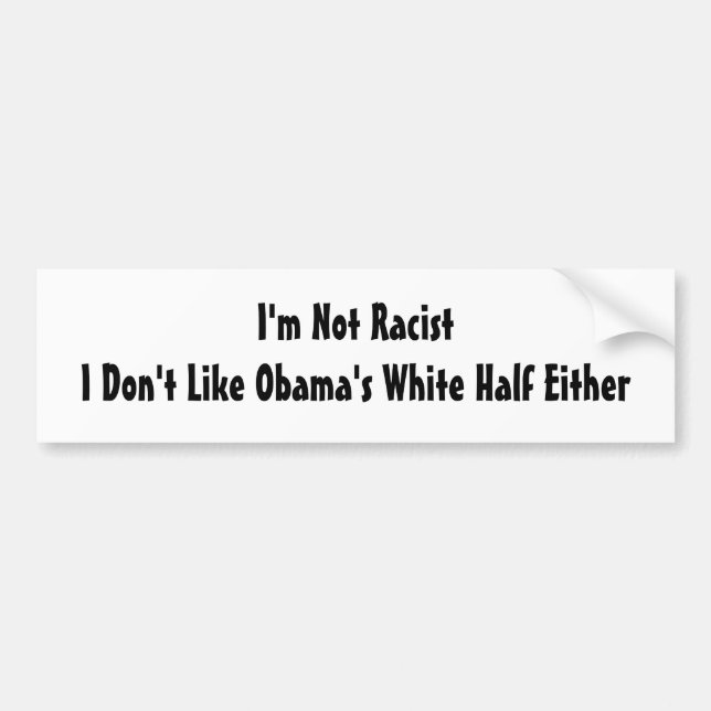 I'm Not Racist  I Don't Like Obama's White Half... Bumper Sticker (Front)