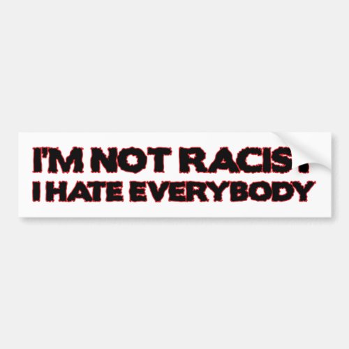 Im Not Racist I Hate Everybody Bumper Sticker