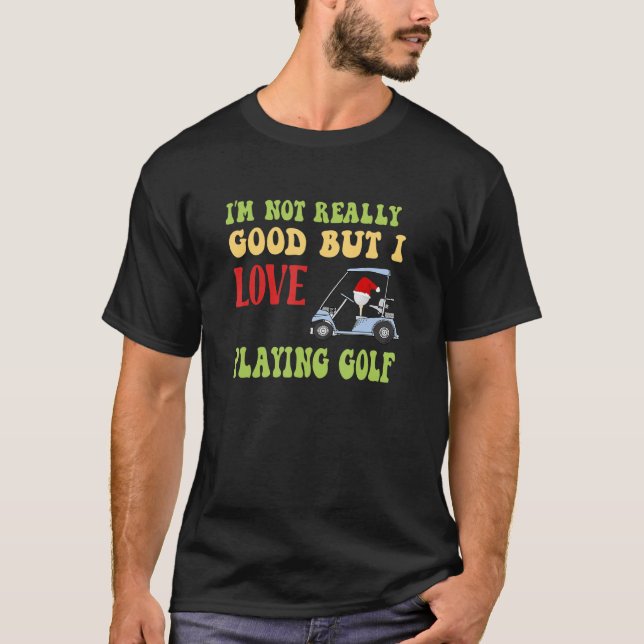 I'm Not Really Good But Love Playing Golf Fun Golf T-Shirt (Front)