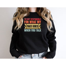 I&#39;m Not Responsible For What My Face Does-Funny Sweatshirt