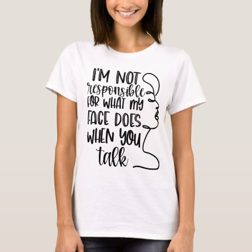 Im Not Responsible For What My Face Does  T_Shirt