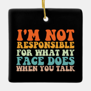 I'm Not Responsible For What My Face Does When You Ceramic Ornament