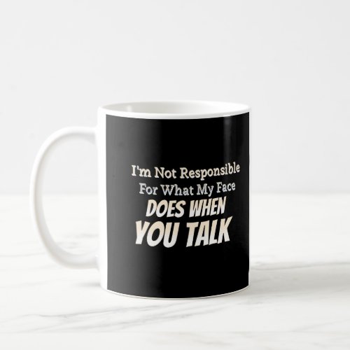 Im Not Responsible For What My Face Does When You Coffee Mug