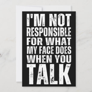 I'M NOT RESPONSIBLE FOR WHAT MY FACE DOES WHEN YOU INVITATION