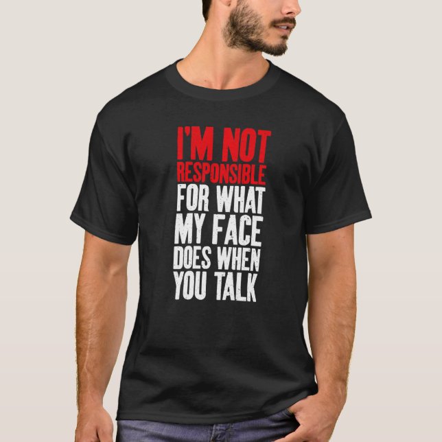 Im not responsible for what my Face does when you  T-Shirt (Front)