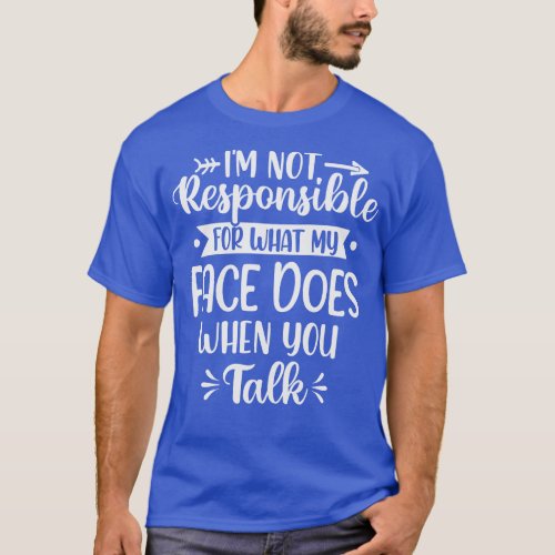 Im Not Responsible For What My Face Does When You  T_Shirt