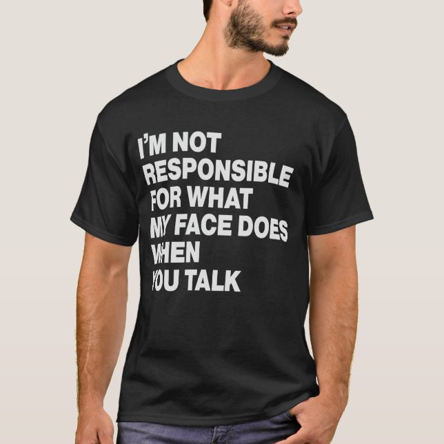 I'm Not Responsible For What My Face Does When You T-Shirt (Front)
