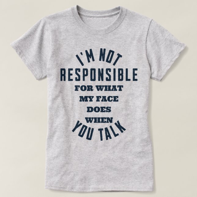 I'm Not Responsible For What My Face Does When You T-Shirt (Design Front)