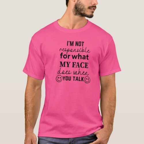 Im Not Responsible For What My Face Does When You T_Shirt