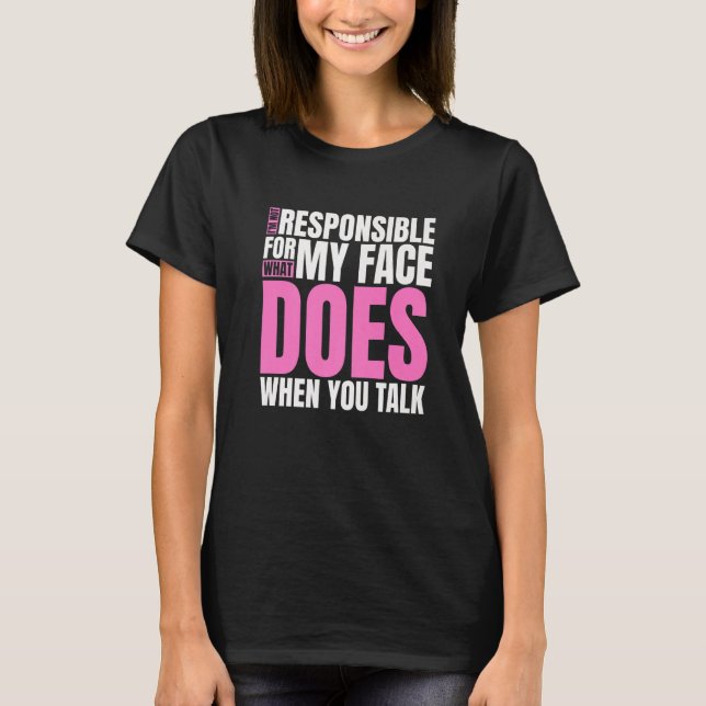 I'm Not Responsible For What My Face Does When You T-Shirt (Front)