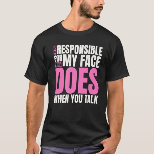 Im Not Responsible For What My Face Does When You T_Shirt