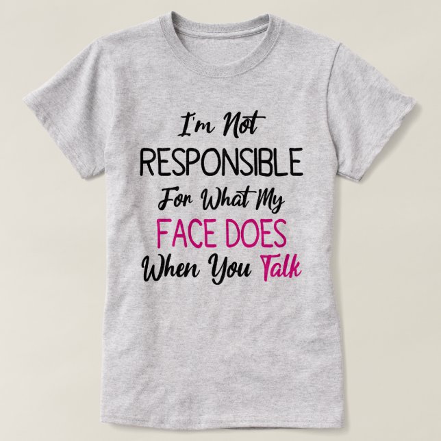 I'm Not Responsible For What My Face Does When You T-Shirt (Design Front)