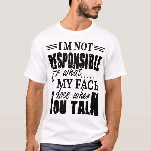 Im Not Responsible for What My Face Does when You T_Shirt