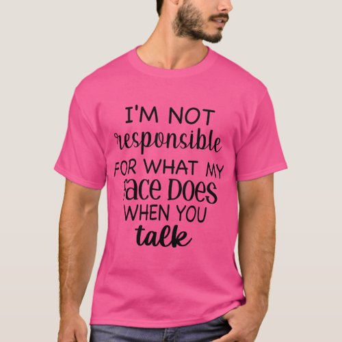 Im Not Responsible For What My Face Does When You  T_Shirt
