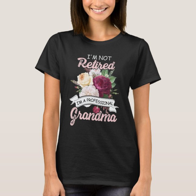 I'm Not Retied I'm A Professional Grandma Flower R T-Shirt (Front)