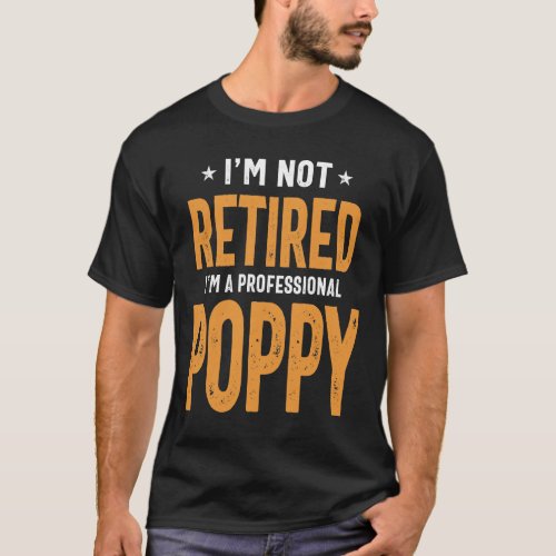 Im Not Retired A Professional Poppy Fathers Day T_Shirt
