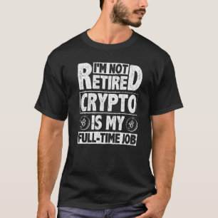 I'm Not Retired Crypto Is My Full Time Job Cryptoc T-Shirt