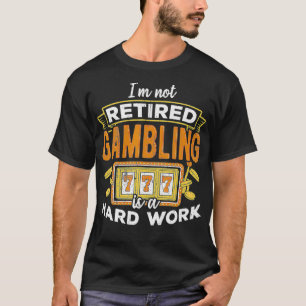 I'm not retired gambling is hard work  lottery  T-Shirt