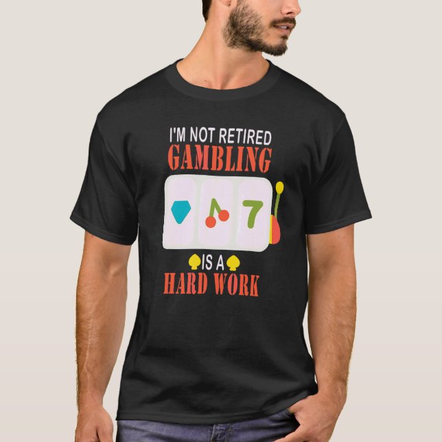 I'm Not Retired Gambling Is Hard Work T-Shirt (Front)