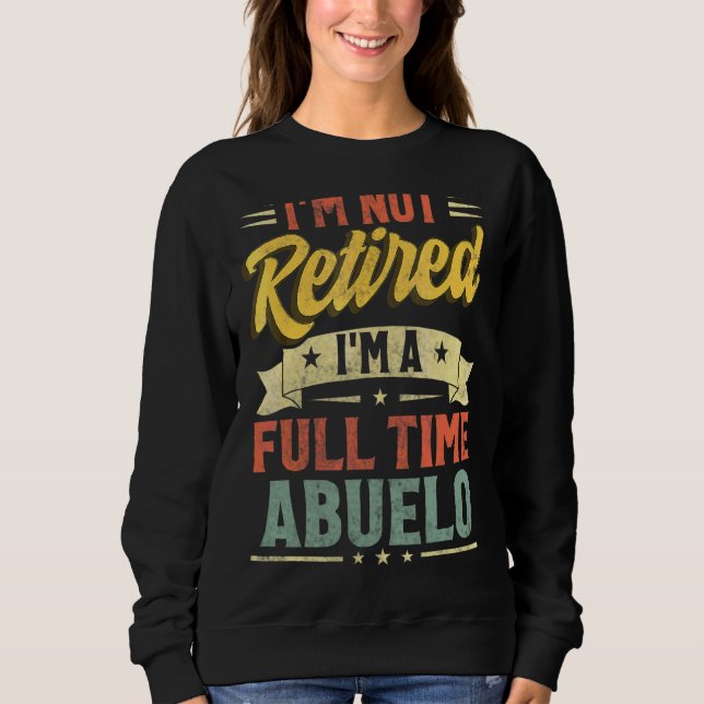 I'm Not Retired I'm A Full Time Abuelo Father's Da Sweatshirt (Front)