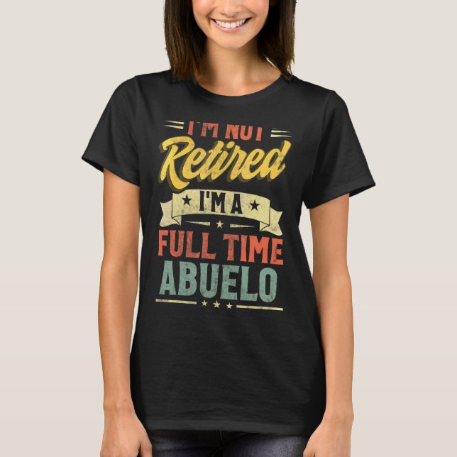 I'm Not Retired I'm A Full Time Abuelo Father's Da T-Shirt (Front)