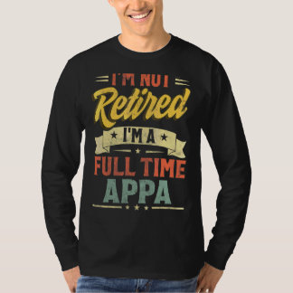 I'm Not Retired I'm A Full Time Appa Father's Day T-Shirt